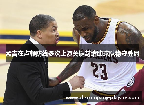 孟吉在卢顿防线多次上演关键封堵助球队稳守胜局 孟吉在卢顿防线多次上演关键封堵助球队稳守胜局