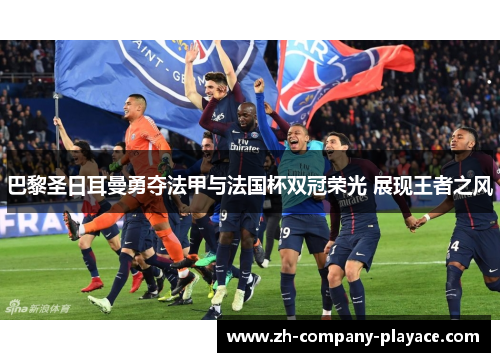 巴黎圣日耳曼勇夺法甲与法国杯双冠荣光 展现王者之风 巴黎圣日耳曼勇夺法甲与法国杯双冠荣光 展现王者之风