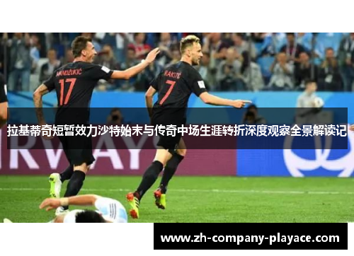 拉基蒂奇短暂效力沙特始末与传奇中场生涯转折深度观察全景解读记 拉基蒂奇短暂效力沙特始末与传奇中场生涯转折深度观察全景解读记