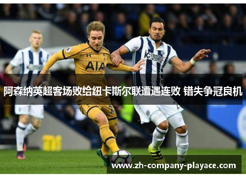 阿森纳英超客场败给纽卡斯尔联遭遇连败 错失争冠良机 阿森纳英超客场败给纽卡斯尔联遭遇连败 错失争冠良机