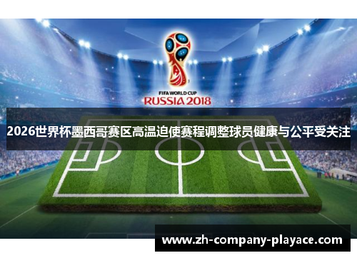 2026世界杯墨西哥赛区高温迫使赛程调整球员健康与公平受关注 2026世界杯墨西哥赛区高温迫使赛程调整球员健康与公平受关注