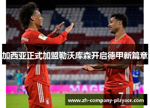 加西亚正式加盟勒沃库森开启德甲新篇章 加西亚正式加盟勒沃库森开启德甲新篇章
