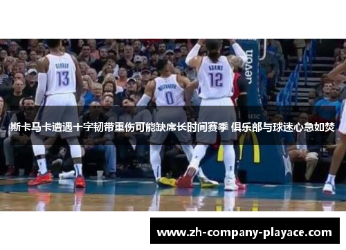 斯卡马卡遭遇十字韧带重伤可能缺席长时间赛季 俱乐部与球迷心急如焚