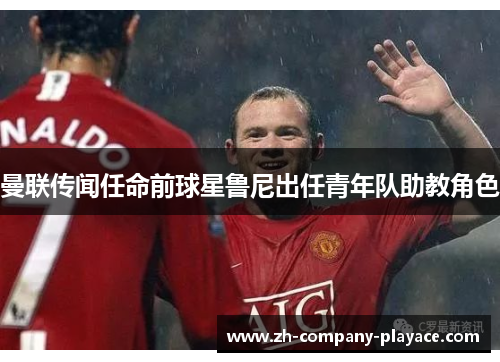 曼联传闻任命前球星鲁尼出任青年队助教角色