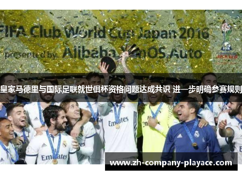 皇家马德里与国际足联就世俱杯资格问题达成共识 进一步明确参赛规则