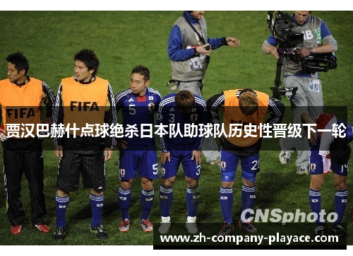 贾汉巴赫什点球绝杀日本队助球队历史性晋级下一轮
