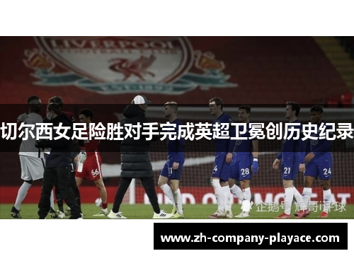 切尔西女足险胜对手完成英超卫冕创历史纪录
