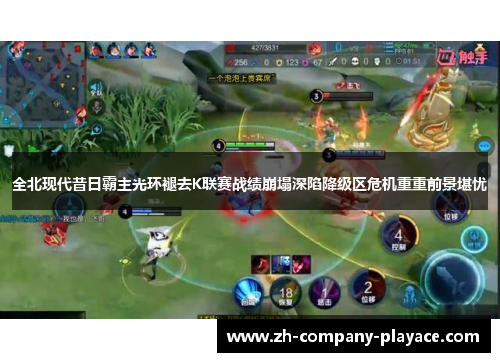 全北现代昔日霸主光环褪去K联赛战绩崩塌深陷降级区危机重重前景堪忧