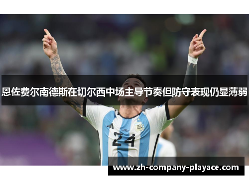 恩佐费尔南德斯在切尔西中场主导节奏但防守表现仍显薄弱 恩佐费尔南德斯在切尔西中场主导节奏但防守表现仍显薄弱