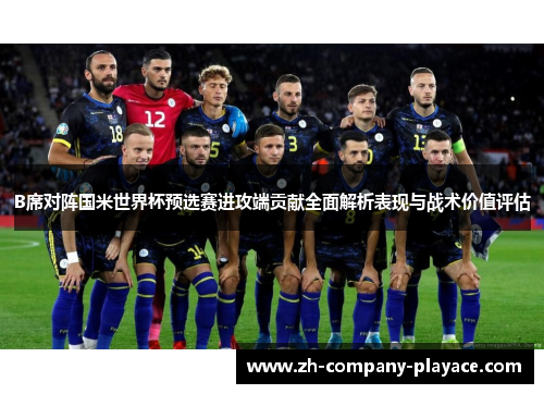 B席对阵国米世界杯预选赛进攻端贡献全面解析表现与战术价值评估 B席对阵国米世界杯预选赛进攻端贡献全面解析表现与战术价值评估