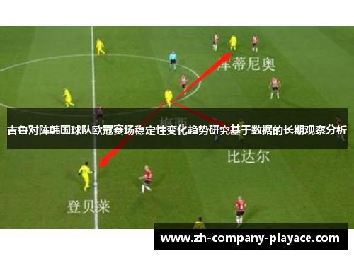 吉鲁对阵韩国球队欧冠赛场稳定性变化趋势研究基于数据的长期观察分析 吉鲁对阵韩国球队欧冠赛场稳定性变化趋势研究基于数据的长期观察分析