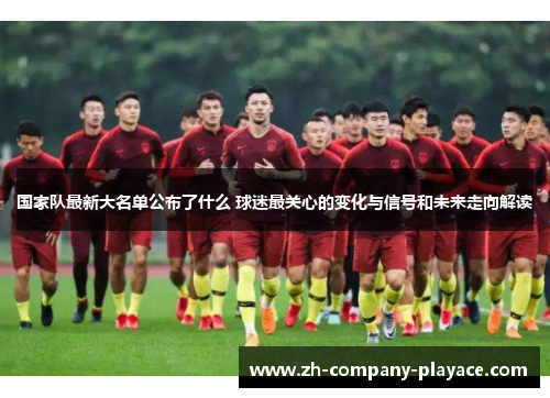 国家队最新大名单公布了什么 球迷最关心的变化与信号和未来走向解读 国家队最新大名单公布了什么 球迷最关心的变化与信号和未来走向解读