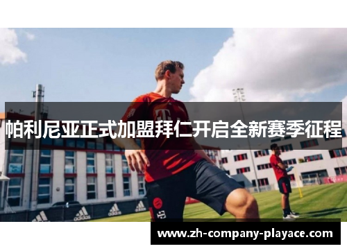 帕利尼亚正式加盟拜仁开启全新赛季征程