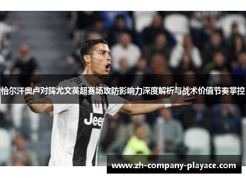 恰尔汗奥卢对阵尤文英超赛场攻防影响力深度解析与战术价值节奏掌控