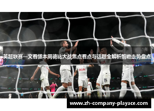 英超联赛一文看懂本周德比大战焦点看点与话题全解析前瞻走势盘点 英超联赛一文看懂本周德比大战焦点看点与话题全解析前瞻走势盘点