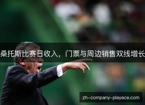 桑托斯比赛日收入,门票与周边销售双线增长 桑托斯比赛日收入,门票与周边销售双线增长