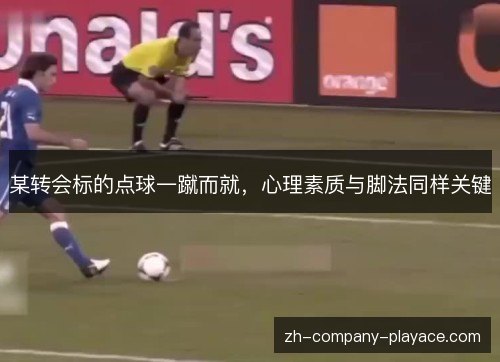 某转会标的点球一蹴而就，心理素质与脚法同样关键