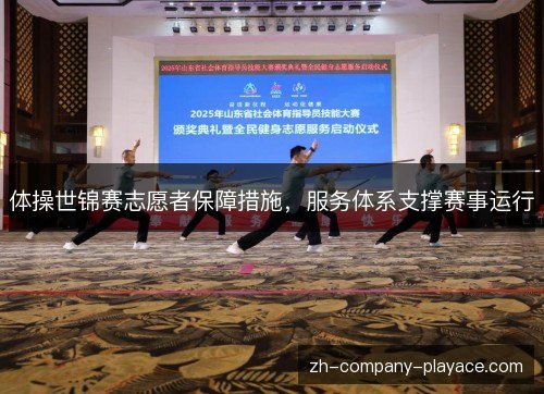 体操世锦赛志愿者保障措施，服务体系支撑赛事运行