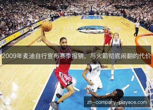 2009年麦迪自行宣布赛季报销,与火箭彻底闹翻的代价 2009年麦迪自行宣布赛季报销,与火箭彻底闹翻的代价